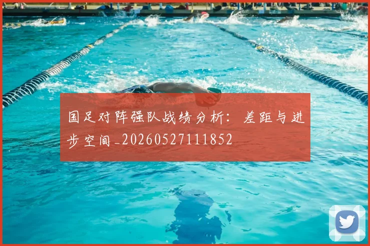 国足对阵强队战绩分析:差距与进步空间_20260527111852