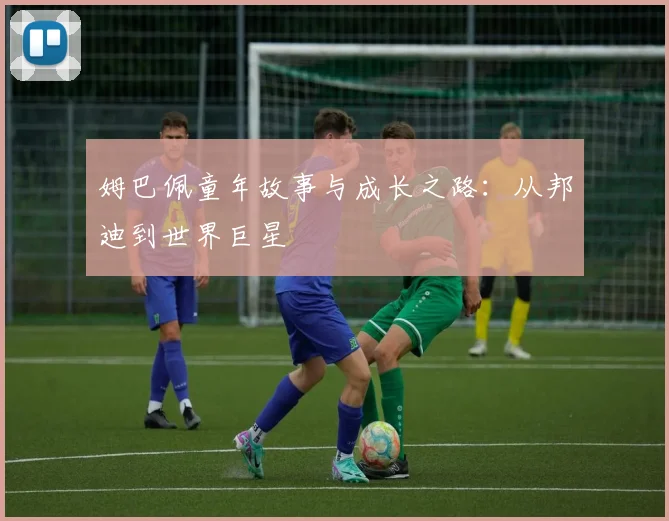 姆巴佩童年故事与成长之路：从邦迪到世界巨星