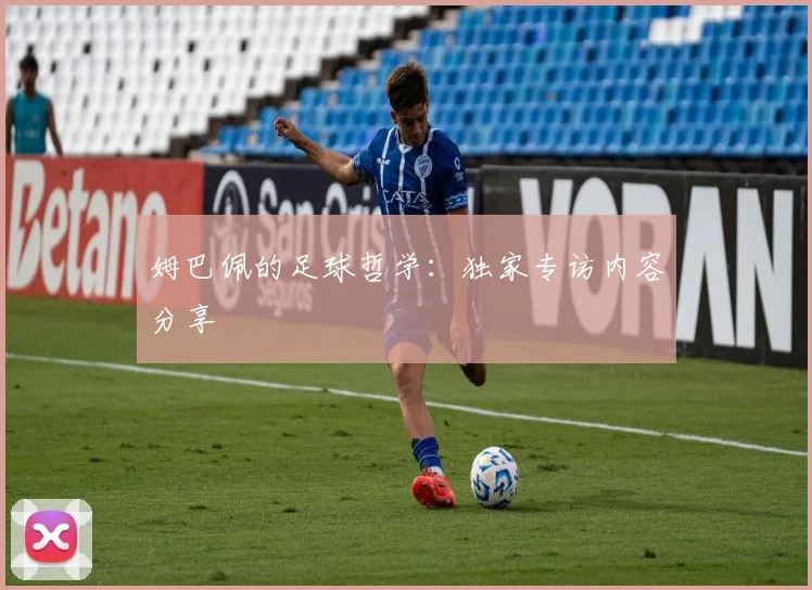 姆巴佩的足球哲学：独家专访内容分享