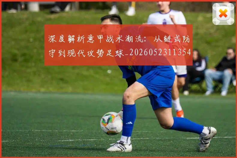 深度解析意甲战术潮流：从链式防守到现代攻势足球_20260523113548