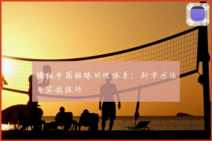揭秘中国排球训练体系：科学方法与实战技巧