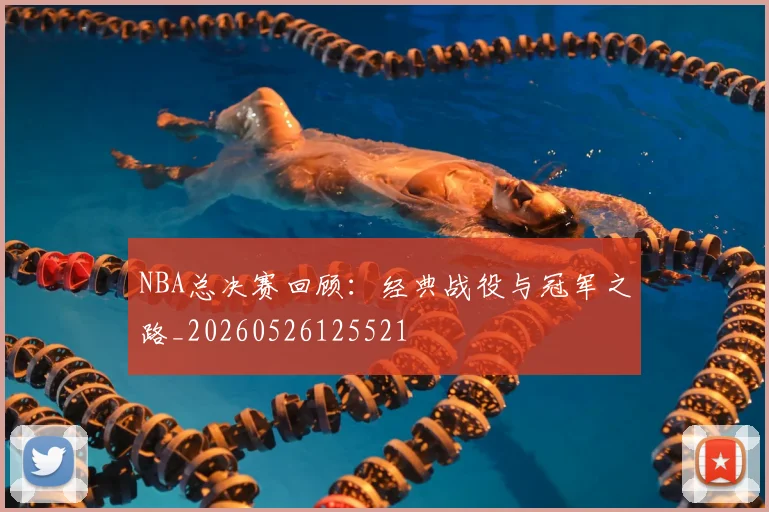 NBA总决赛回顾：经典战役与冠军之路_20260526125521