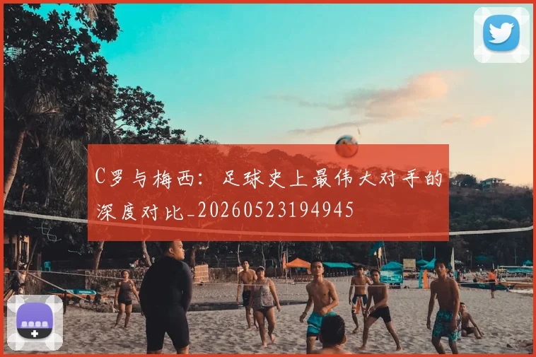 C罗与梅西:足球史上最伟大对手的深度对比_20260523194945