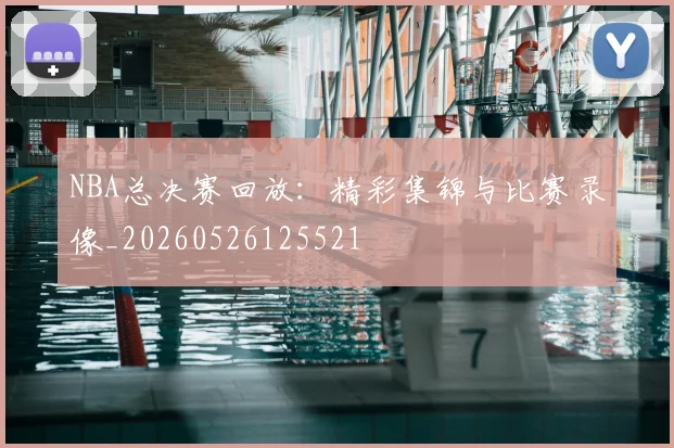 NBA总决赛回放：精彩集锦与比赛录像_20260526125521