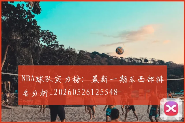 NBA球队实力榜:最新一期东西部排名分析_20260526125548
