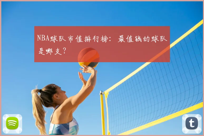 NBA球队市值排行榜：最值钱的球队是哪支？