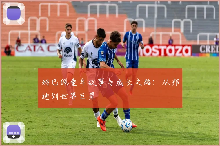 姆巴佩童年故事与成长之路：从邦迪到世界巨星